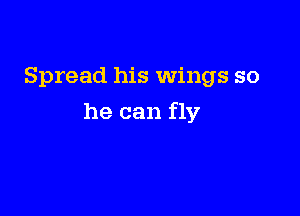 Spread his wings so

he can fly