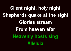 Silent night, holy night
Shepherds quake at the sight
Glories stream

From heaven afar