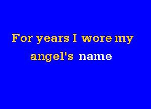 For years I wore my

angel's name