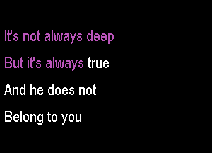 Ifs not always deep

But it's always true
And he does not

Belong to you
