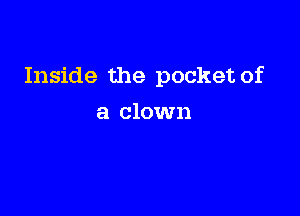 Inside the pocket of

a clown