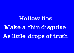 Hollow lies
Make a thin disguise
As little drops of truth