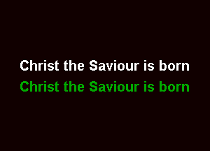 Christ the Saviour is born