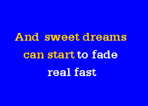 And sweet dreams

can start to fade

real fast