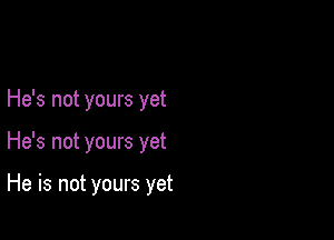 He's not yours yet

He's not yours yet

He is not yours yet