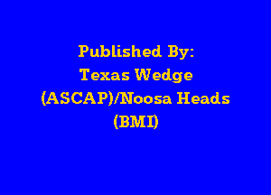 Published BYE
Texas Wedge

(ASCAP)lNoosa Heads
(BMI)