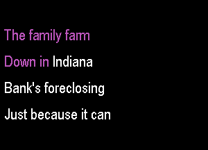 The family farm

Down in Indiana

Bank's foreclosing

Just because it can