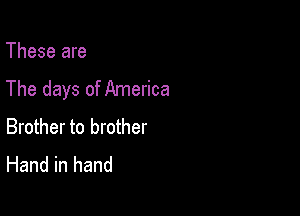 These are
The days of America

Brother to brother
Hand in hand