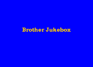 Brother Jukebox