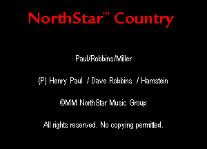 NorthStar' Country

PaullRobbinslMiller
(P) Henry Paul I Dave Robbins I Hamstein
emu NorthStar Music Group

All rights reserved No copying permithed