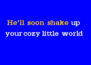 He'll soon shake up

your cozy little world