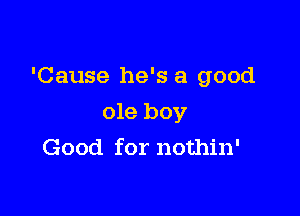 'Cause he's a good

ole boy
Good for nothin'