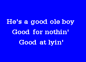 He's a good ole boy

Good for nothin'
Good at lvin'