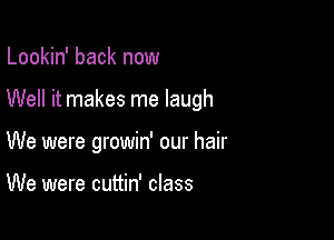 Lookin' back now

Well it makes me laugh

We were growin' our hair

We were cuttin' class