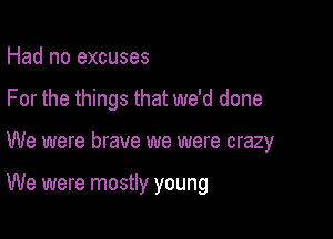 Had no excuses
For the things that we'd done

We were brave we were crazy

We were mostly young