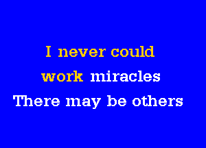 I never could
work miracles

There may be others
