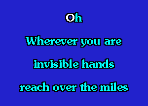 Oh

Wherever you are

invisible hands

reach over the miles