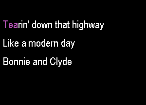 Tearin' down that highway

Like a modern day

Bonnie and Clyde