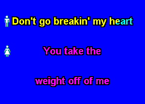 i1 Don't go breakin' my heart