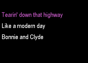 Tearin' down that highway

Like a modern day

Bonnie and Clyde