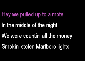 Hey we pulled up to a motel
In the middle of the night

We were countin' all the money

Smokin' stolen Marlboro lights
