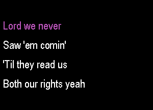 Lord we never
Saw 'em comin'

'Til they read us

Both our rights yeah