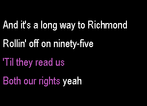 And it's a long way to Richmond
Rollin' off on ninety-flve

'Til they read us

Both our rights yeah