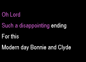 Oh Lord
Such a disappointing ending
For this

Modern day Bonnie and Clyde