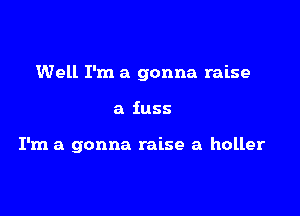 Well I'm a gonna raise

a fuss

I'm a gonna raise a holler