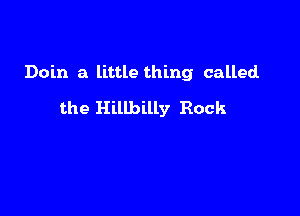 Doin a little thing called

the Hillbilly Rock