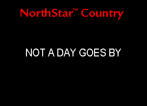 NorthStar' Country

NOT A DAY GOES BY