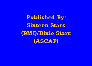 Published BYE
Sixteen Stars

(BMDlDixie Stars
(ASCAP)