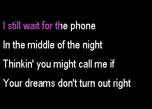 I still wait for the phone
In the middle of the night

Thinkin' you might call me if

Your dreams don't turn out right