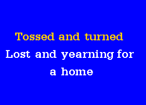 Tossed and turned
Lost and yearning for
a home