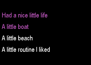 Had a nice little life

A little boat
A little beach
A little routine I liked