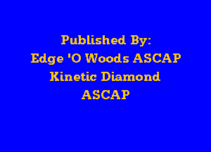 Published BYE
Edge '0 Woods ASCAP

Kinetic Diamond
ASCAP