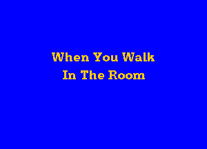 When You Walk

In The Room