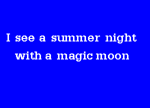 I see a summer night
with a magic moon