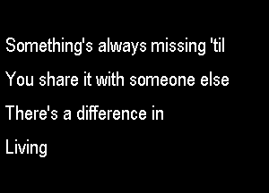 Something's always missing 'til

You share it with someone else
There's a diiference in

meg