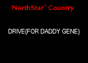 NorthStar' Country

DRIVE(FOR DADDY GENE)