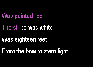 Was painted red

The stripe was white

Was eighteen feet

From the bow to stem light