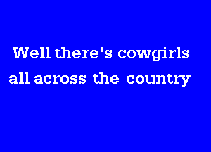 Well there's cowgirls

all across the country