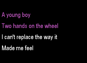 A young boy

Two hands on the wheel

I can't replace the way it

Made me feel