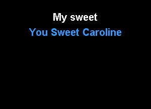 My sweet
You Sweet Caroline