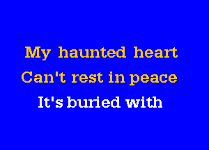 My haunted heart
Can't rest in peace
It's buried with