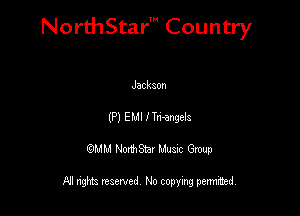 NorthStar' Country

Jackaon
(P) EMI I Tnengela
QMM NorthStar Musxc Group

All rights reserved No copying permithed,
