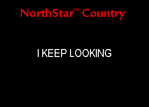 NorthStar' Country

I KEEP LOOKING