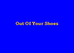 Out Of Your Shoes