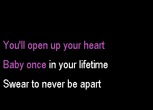 You'll open up your heart

Baby once in your lifetime

Swear to never be apart