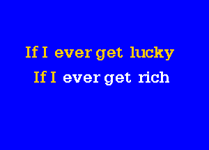 IfI ever get lucky

IfI ever get rich